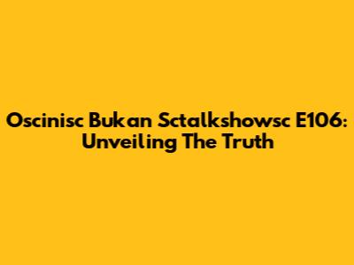 Oscinisc Bukan Sctalkshowsc E106: Unveiling The Truth