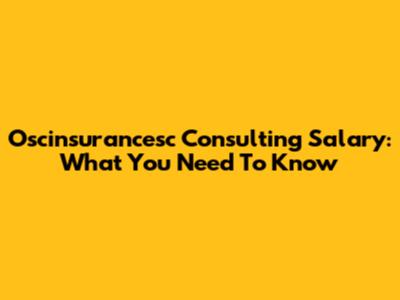 Oscinsurancesc Consulting Salary: What You Need To Know