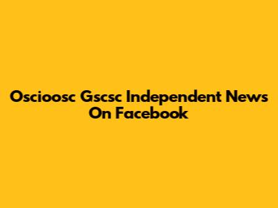 Oscioosc Gscsc Independent News On Facebook