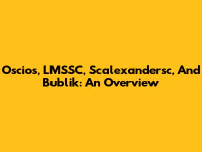 Oscios, LMSSC, Scalexandersc, And Bublik: An Overview