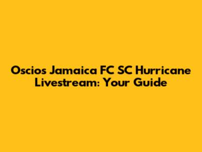 Oscios Jamaica FC SC Hurricane Livestream: Your Guide
