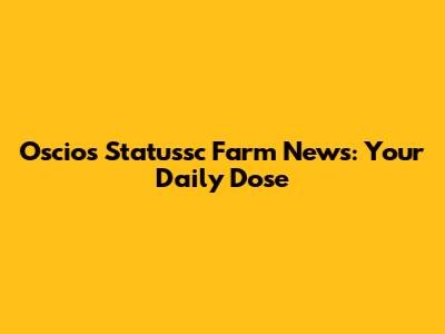 Oscios Statussc Farm News: Your Daily Dose