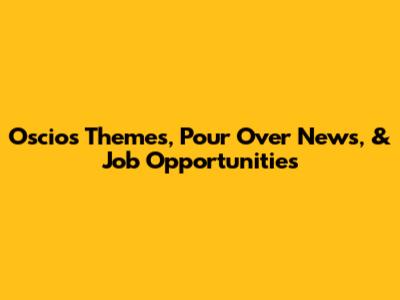 Oscios Themes, Pour Over News, & Job Opportunities