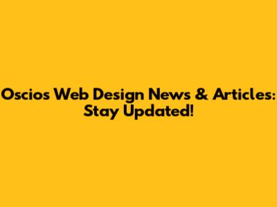 Oscios Web Design News & Articles: Stay Updated!