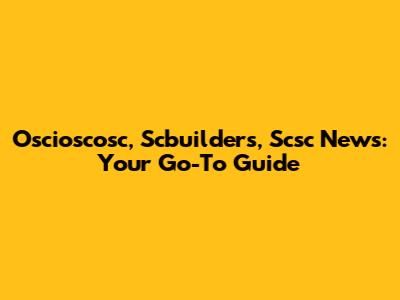 Oscioscosc, Scbuilders, Scsc News: Your Go-To Guide