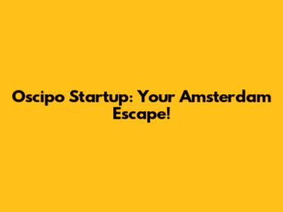 Oscipo Startup: Your Amsterdam Escape!
