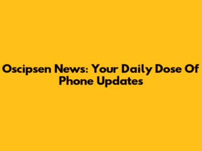 Oscipsen News: Your Daily Dose Of Phone Updates