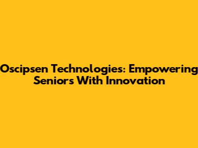 Oscipsen Technologies: Empowering Seniors With Innovation