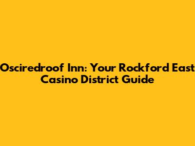 Osciredroof Inn: Your Rockford East Casino District Guide