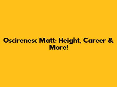 Oscirenesc Matt: Height, Career & More!