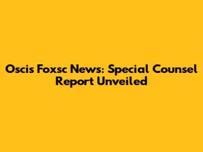 Oscis Foxsc News: Special Counsel Report Unveiled