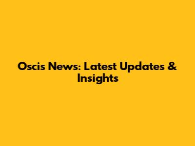 Oscis News: Latest Updates & Insights