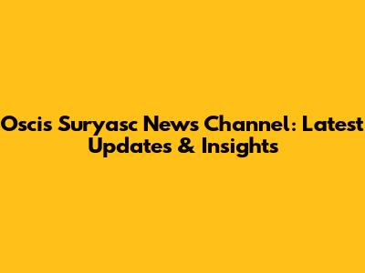 Oscis Suryasc News Channel: Latest Updates & Insights