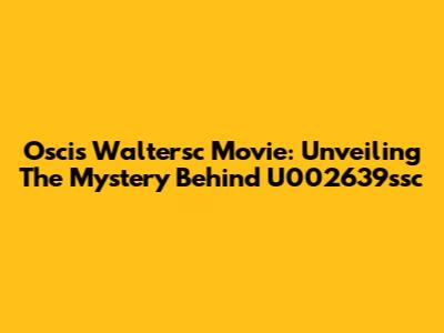 Oscis Waltersc Movie: Unveiling The Mystery Behind U002639ssc