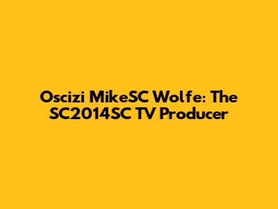 Oscizi MikeSC Wolfe: The SC2014SC TV Producer