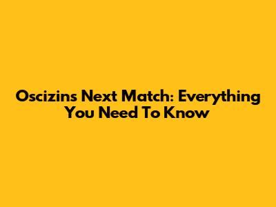 Oscizin's Next Match: Everything You Need To Know