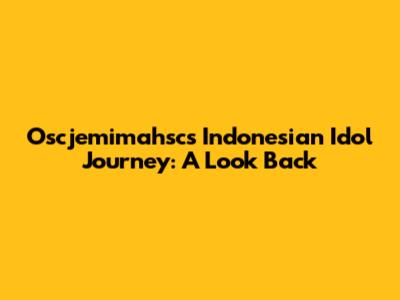 Oscjemimahsc's Indonesian Idol Journey: A Look Back