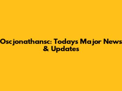 Oscjonathansc: Today's Major News & Updates