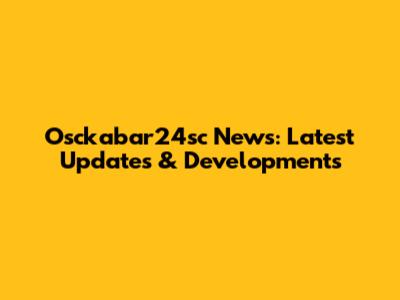 Osckabar24sc News: Latest Updates & Developments