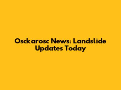 Osckarosc News: Landslide Updates Today
