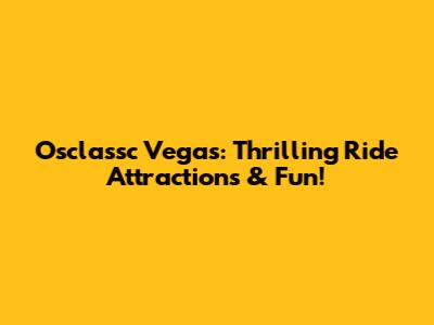 Osclassc Vegas: Thrilling Ride Attractions & Fun!