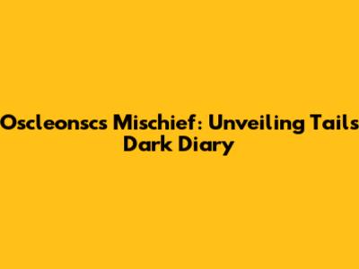 Oscleonsc's Mischief: Unveiling Tails' Dark Diary