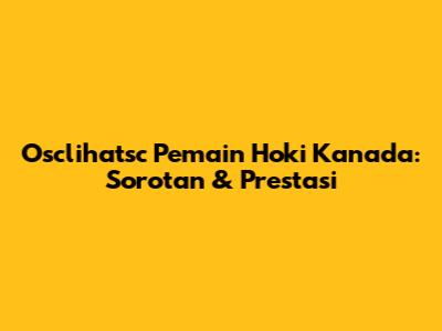 Osclihatsc Pemain Hoki Kanada: Sorotan & Prestasi