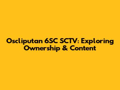 Oscliputan 6SC SCTV: Exploring Ownership & Content