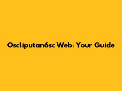 Oscliputan6sc Web: Your Guide