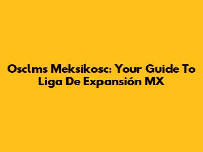 Osclms Meksikosc: Your Guide To Liga De Expansión MX