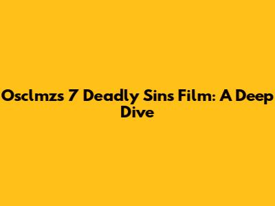 Osclmz's 7 Deadly Sins Film: A Deep Dive