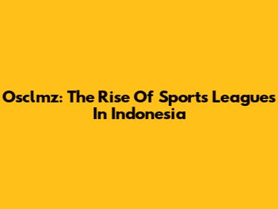 Osclmz: The Rise Of Sports Leagues In Indonesia