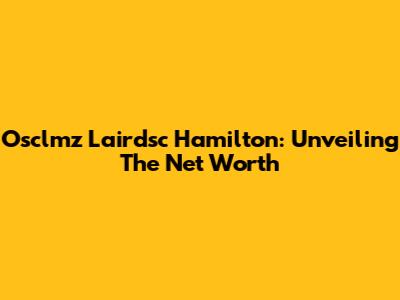 Osclmz Lairdsc Hamilton: Unveiling The Net Worth
