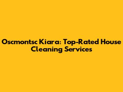 Oscmontsc Kiara: Top-Rated House Cleaning Services