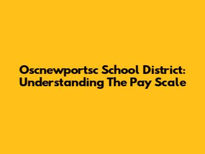 Oscnewportsc School District: Understanding The Pay Scale