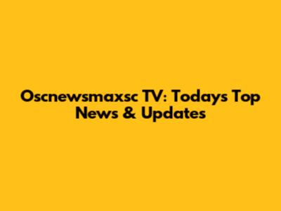 Oscnewsmaxsc TV: Today's Top News & Updates