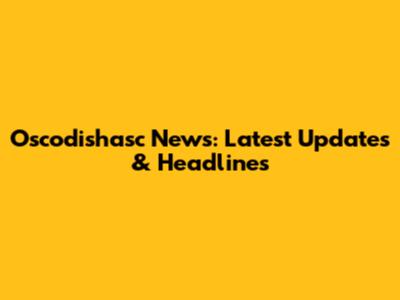Oscodishasc News: Latest Updates & Headlines