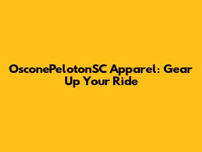 OsconePelotonSC Apparel: Gear Up Your Ride