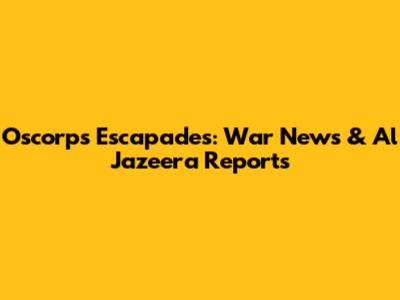 Oscorp's Escapades: War News & Al Jazeera Reports