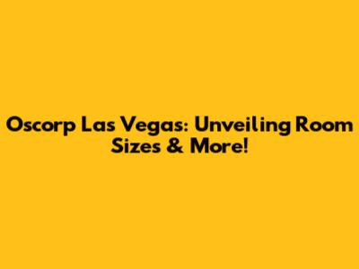 Oscorp Las Vegas: Unveiling Room Sizes & More!