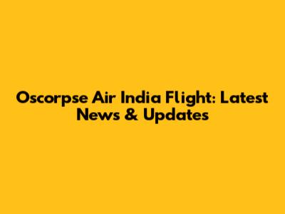 Oscorpse Air India Flight: Latest News & Updates