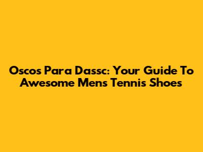 Oscos Para Dassc: Your Guide To Awesome Men's Tennis Shoes