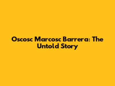 Oscosc Marcosc Barrera: The Untold Story