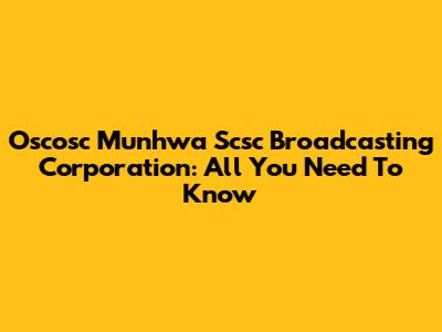 Oscosc Munhwa Scsc Broadcasting Corporation: All You Need To Know