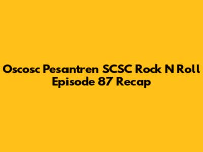 Oscosc Pesantren SCSC Rock N Roll Episode 87 Recap