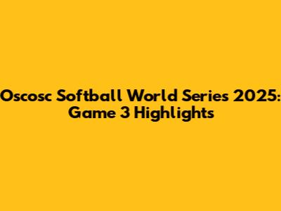 Oscosc Softball World Series 2025: Game 3 Highlights