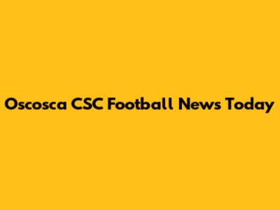 Oscosca CSC Football News Today