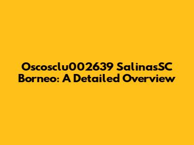 Oscosclu002639 SalinasSC Borneo: A Detailed Overview