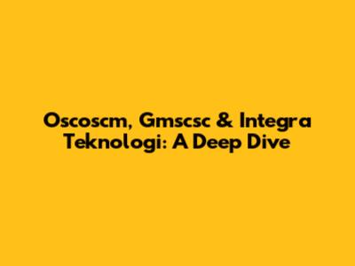 Oscoscm, Gmscsc & Integra Teknologi: A Deep Dive