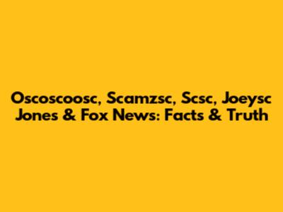 Oscoscoosc, Scamzsc, Scsc, Joeysc Jones & Fox News: Facts & Truth